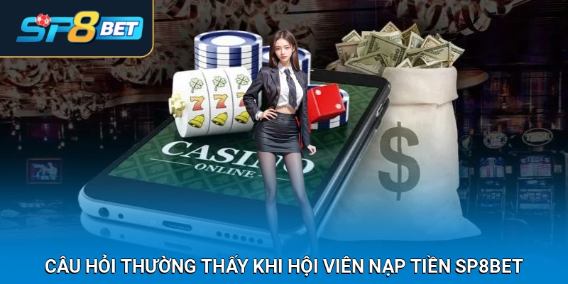 Câu hỏi thường thấy khi hội viên nạp tiền SP8BET
