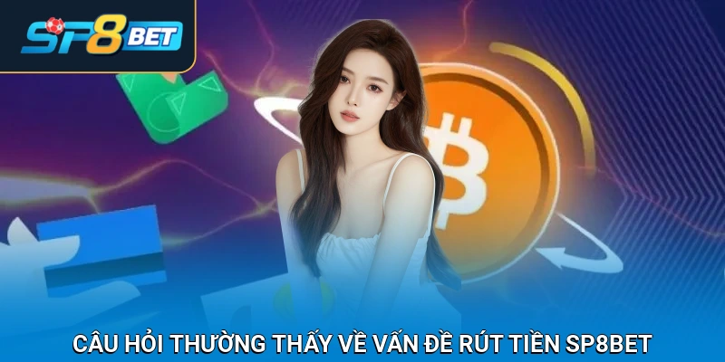 Câu hỏi thường thấy về vấn đề rút tiền SP8BET