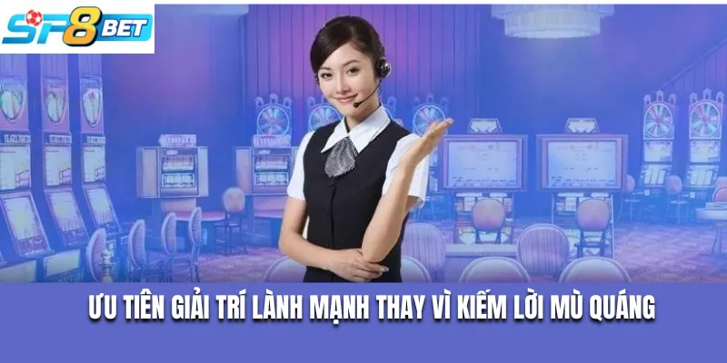 Ưu tiên giải trí lành mạnh thay vì kiếm lời mù quáng
