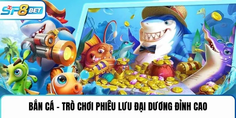 Bắn cá – Trò chơi phiêu lưu đại dương đỉnh cao