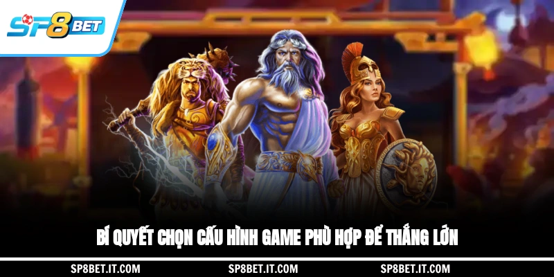 Bí quyết chọn cấu hình game phù hợp để thắng lớn