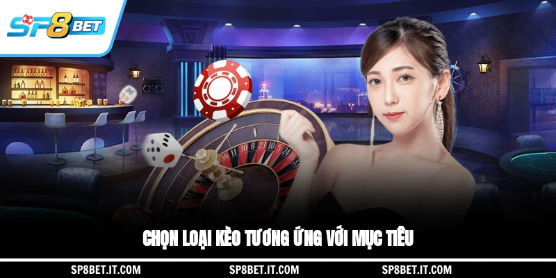 Chọn loại kèo tương ứng với mục tiêu