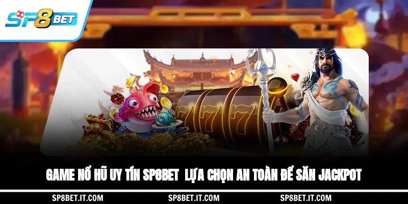 Game Nổ Hũ Uy Tín SP8BET - Lựa Chọn An Toàn Để Săn Jackpot