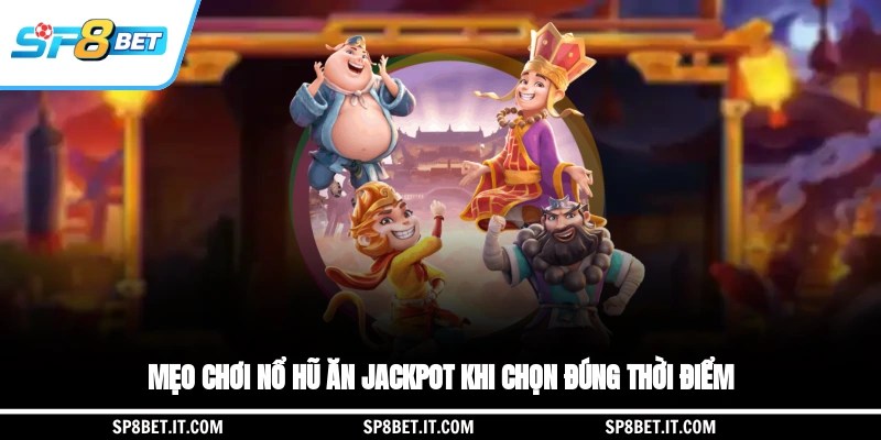 Mẹo chơi nổ hũ ăn jackpot khi chọn đúng thời điểm
