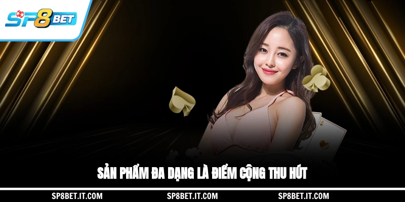 Sản phẩm đa dạng là điểm cộng thu hút