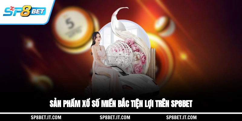 Sản phẩm xổ số miền Bắc tiện lợi trên SP8BET