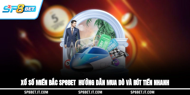 Xổ Số Miền Bắc SP8BET - Hướng Dẫn Mua, Dò Và Rút Tiền Nhanh